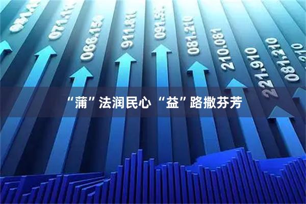 “蒲”法润民心 “益”路撒芬芳