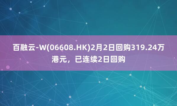百融云-W(06608.HK)2月2日回购319.24万港元，已连续2日回购