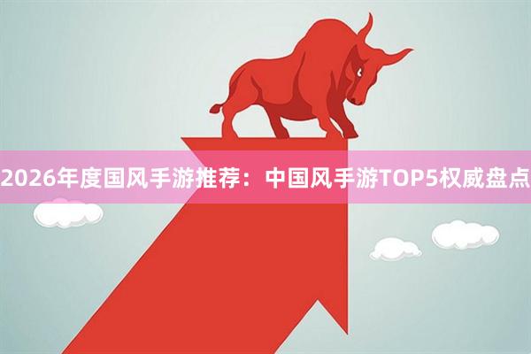 2026年度国风手游推荐：中国风手游TOP5权威盘点