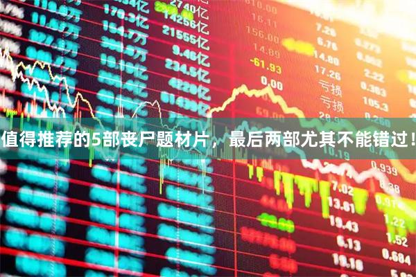 值得推荐的5部丧尸题材片，最后两部尤其不能错过！