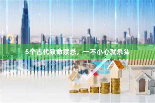 5个古代致命禁忌，一不小心就杀头