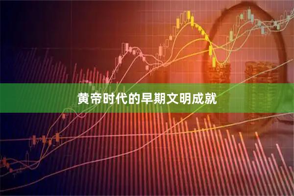 黄帝时代的早期文明成就