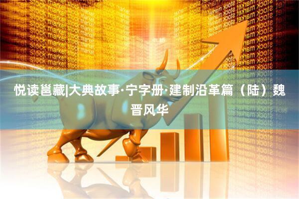 悦读邕藏|大典故事·宁字册·建制沿革篇（陆）魏晋风华