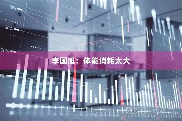 李国旭：体能消耗太大