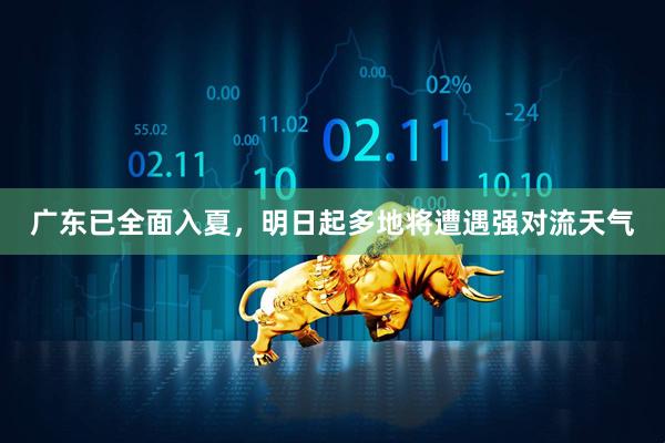 广东已全面入夏，明日起多地将遭遇强对流天气