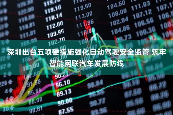 深圳出台五项硬措施强化自动驾驶安全监管 筑牢智能网联汽车发展防线