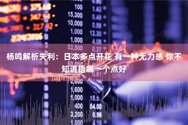 杨鸣解析失利：日本多点开花 有一种无力感 你不知道捂哪一个点好